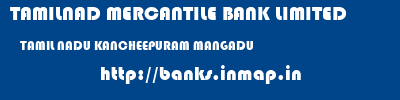 TAMILNAD MERCANTILE BANK LIMITED  TAMIL NADU KANCHEEPURAM MANGADU   banks information 